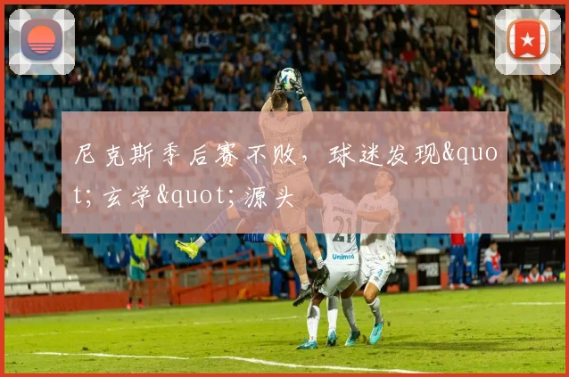 尼克斯季后赛不败，球迷发现"玄学"源头