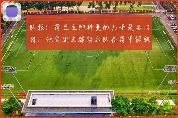 队报:荷兰主帅科曼的儿子是名门将,他罚进点球助本队在荷甲保级