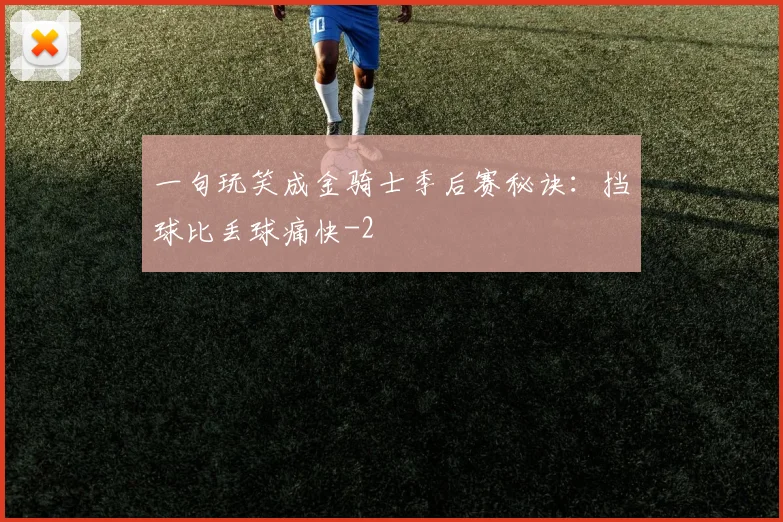 一句玩笑成金骑士季后赛秘诀:挡球比丢球痛快