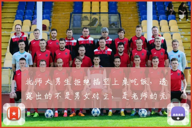 北师大男生拒绝插空上桌吃饭,透露出的不是男女对立,是老师的无能!
