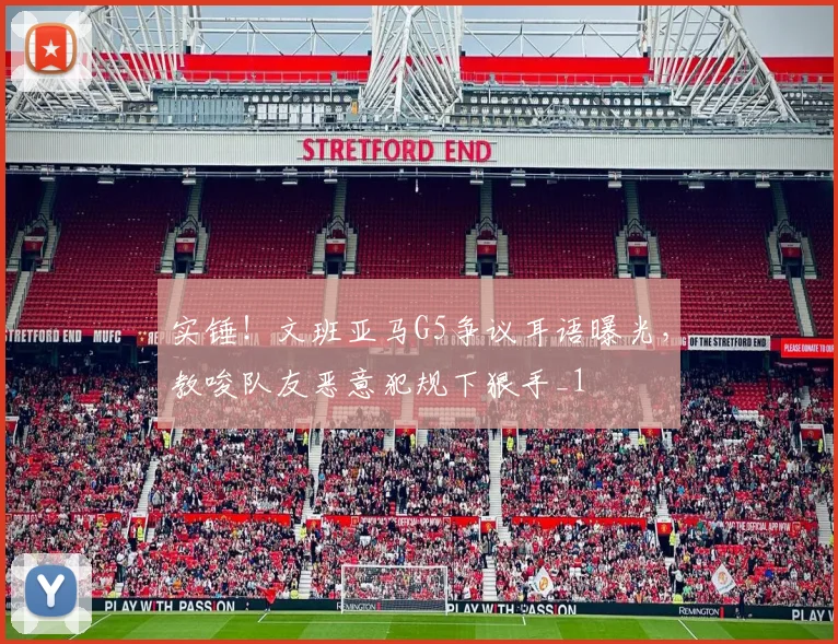 实锤!文班亚马G5争议耳语曝光,教唆队友恶意犯规下狠手_1