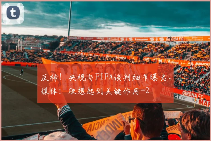 反转!央视与FIFA谈判细节曝光,媒体:联想起到关键作用