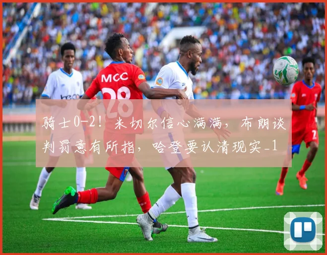 骑士0-2!米切尔信心满满,布朗谈判罚意有所指,哈登要认清现实_1
