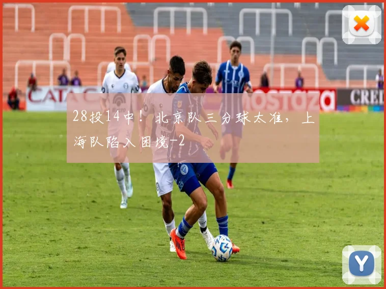 28投14中!北京队三分球太准,上海队陷入困境