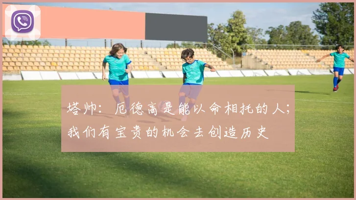 塔帅:厄德高是能以命相托的人;我们有宝贵的机会去创造历史