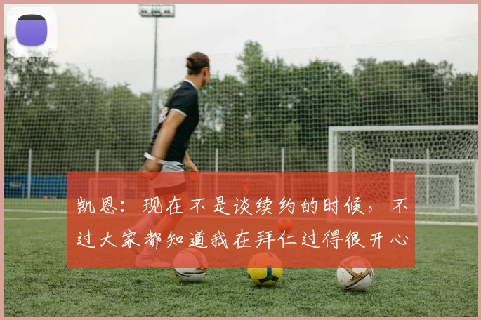 凯恩:现在不是谈续约的时候,不过大家都知道我在拜仁过得很开心