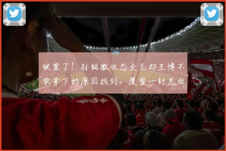 破案了!孙铭徽状态全无却王博不敢拿下的原因找到,厦蜜一针见血