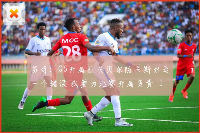 芬奇:G6开局让戈贝尔防卡斯尔是一个错误 我要为比赛开局负责_1