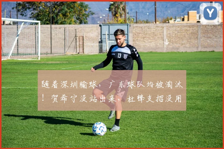 随着深圳输球,广东球队均被淘汰!贺希宁没站出来,杜锋支招没用