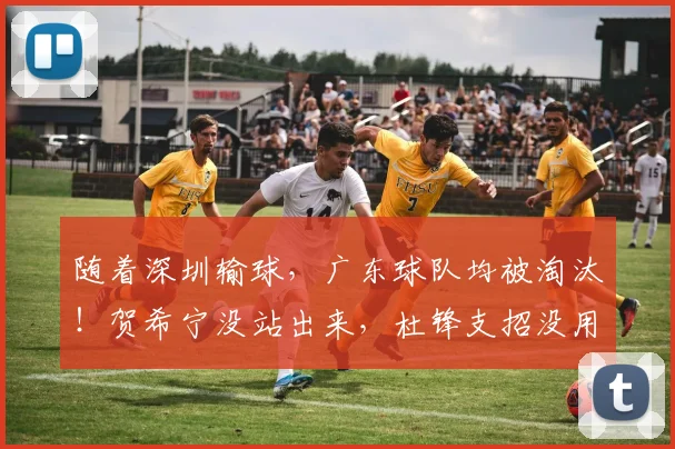 随着深圳输球,广东球队均被淘汰!贺希宁没站出来,杜锋支招没用