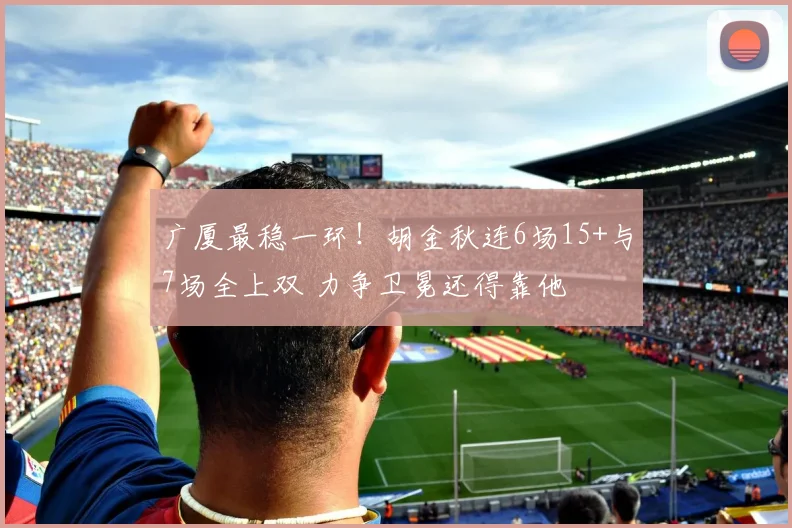 广厦最稳一环！胡金秋连6场15+与7场全上双 力争卫冕还得靠他
