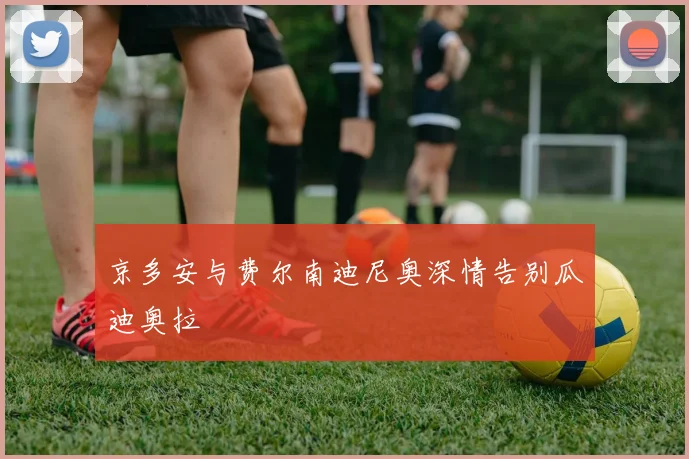 京多安与费尔南迪尼奥深情告别瓜迪奥拉