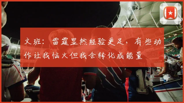 文班：雷霆显然经验更足，有些动作让我恼火但我会转化成能量