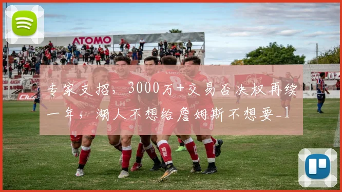 专家支招,3000万+交易否决权再续一年,湖人不想给詹姆斯不想要_1