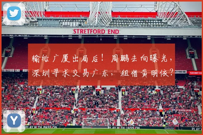 输给广厦出局后！周鹏去向曝光，深圳寻求交易广东，租借黄明依？