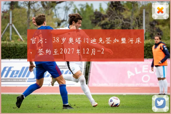 官方:38岁奥塔门迪免签加盟河床,签约至2027年12月