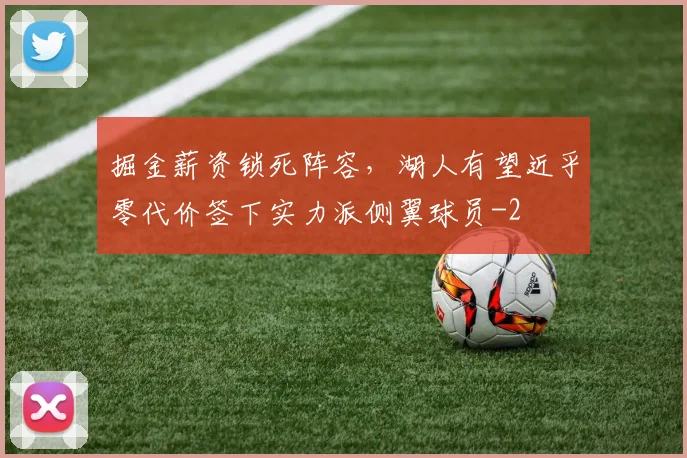 掘金薪资锁死阵容,湖人有望近乎零代价签下实力派侧翼球员